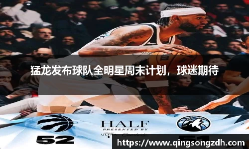 猛龙发布球队全明星周末计划，球迷期待