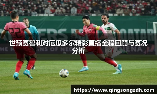 世预赛智利对厄瓜多尔精彩直播全程回顾与赛况分析