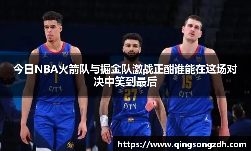 今日NBA火箭队与掘金队激战正酣谁能在这场对决中笑到最后