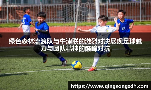 绿色森林流浪队与牛津联的激烈对决展现足球魅力与团队精神的巅峰对抗