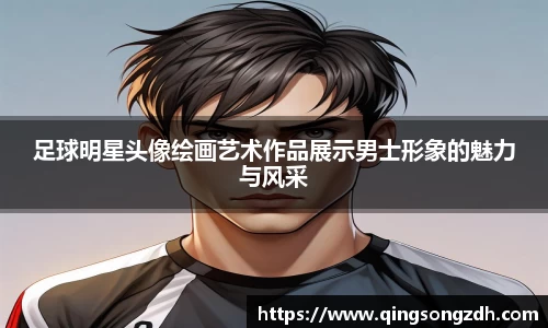 足球明星头像绘画艺术作品展示男士形象的魅力与风采