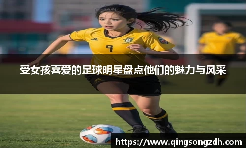 受女孩喜爱的足球明星盘点他们的魅力与风采