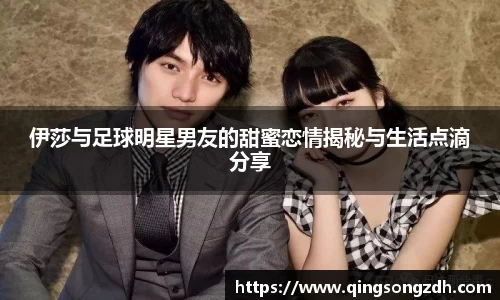 伊莎与足球明星男友的甜蜜恋情揭秘与生活点滴分享